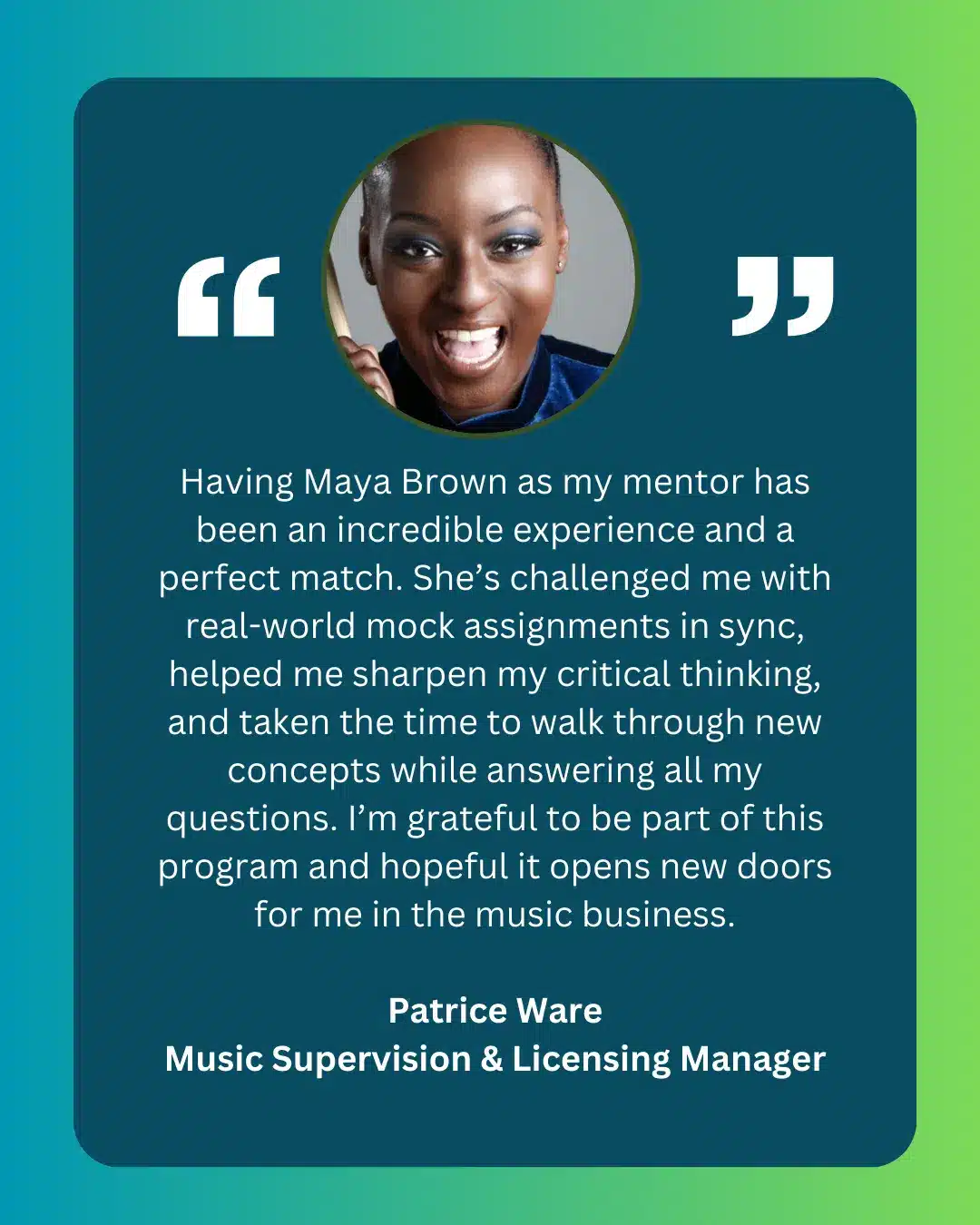 A testimonial from Patrice Ware praising mentor Maya Brown for her empowering guidance in music supervision, displayed with Patrice's photo on a blue-green background, celebrating Women Empowerment.